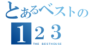 とあるベストの１２３（ＴＨＥ　ＢＥＳＴＨＯＵＳＥ）