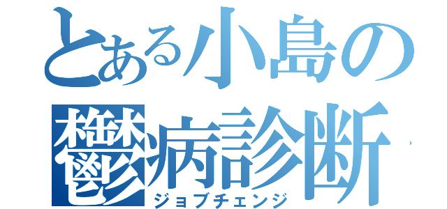 とある小島の鬱病診断（ジョブチェンジ）