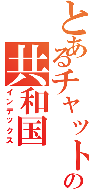 とあるチャットの共和国（インデックス）