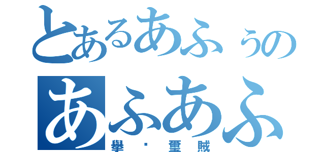 とあるあふぅのあふあふ（擧饠璽賊）