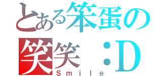 とある笨蛋の笑笑：Ｄ（Ｓｍｉｌｅ）