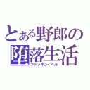 とある野郎の堕落生活（ファッキン・ヘル）