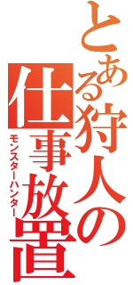 とある狩人の仕事放置Ⅱ（モンスターハンター）