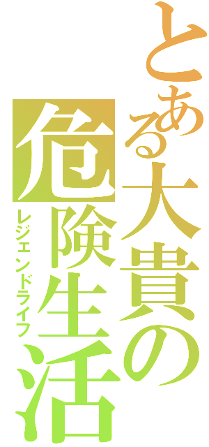 とある大貴の危険生活Ⅱ（レジェンドライフ）