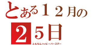 とある１２月の２５日（ともちんハッピーバースデー）