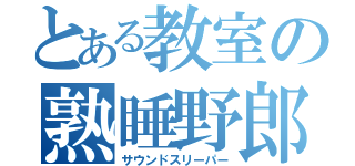 とある教室の熟睡野郎（サウンドスリーパー）