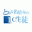 とある名情専の１Ｃ生徒（クズ）