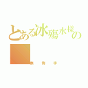 とある冰殤水樣の（無悔字）