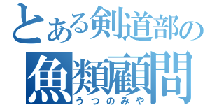 とある剣道部の魚類顧問（うつのみや）