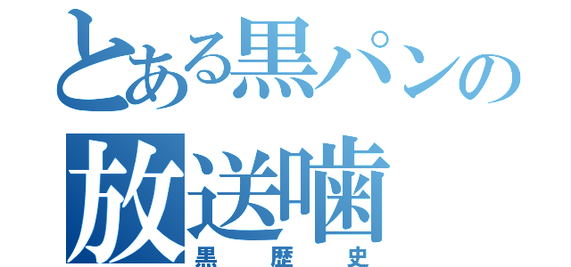 とある黒パンの放送噛（黒歴史）