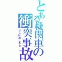 とある機関車の衝突事故（じこはおこるさ）