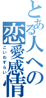 とある人への恋愛感情（こいわずらい）