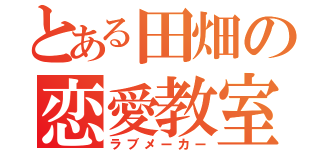 とある田畑の恋愛教室（ラブメーカー）