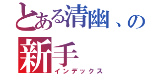 とある清幽、の新手（インデックス）