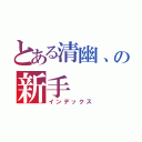 とある清幽、の新手（インデックス）