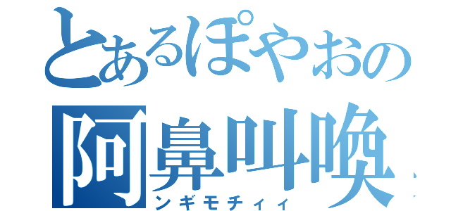 とあるぽやおの阿鼻叫喚（ンギモチィィ）