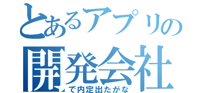 とあるアプリの開発会社（で内定出たがな）