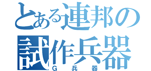 とある連邦の試作兵器（Ｇ兵器）