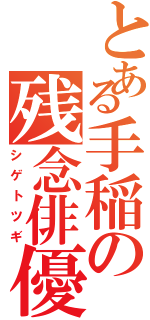 とある手稲の残念俳優（シゲトツギ）