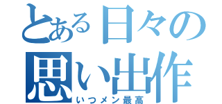 とある日々の思い出作り（いつメン最高）