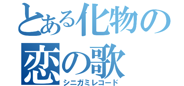 とある化物の恋の歌（シニガミレコード）