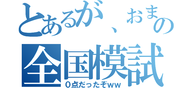 とあるが、おまえの全国模試（０点だったぞｗｗ）