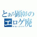 とある顕彰のエロゲ廃人（キモトコウキ）