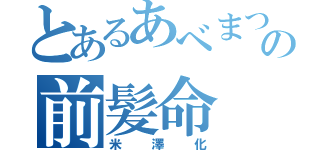 とあるあべまつの前髪命（米澤化）