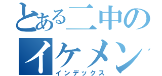 とある二中のイケメン（インデックス）