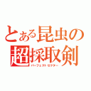 とある昆虫の超採取剣（パーフェクトゼクター）