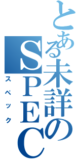 とある未詳のＳＰＥＣ（スペック）