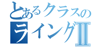 とあるクラスのライングルⅡ（）