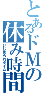 とあるドＭの休み時間（いじめられタイム）