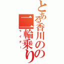 とある香川のの二輪乗り（ライダー）