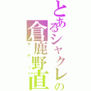 とあるシャクレの倉鹿野直樹（ラゲー）