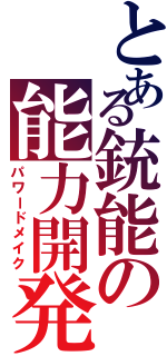 とある銃能の能力開発（パワードメイク）