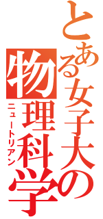 とある女子大の物理科学科（ニュートリアン）