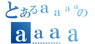 とあるａａａａａａａａａａａａａａａａａａａａａａａａのａａａａａａａａａａａａａａａａａａ（ａａａａａａａａａａａ）