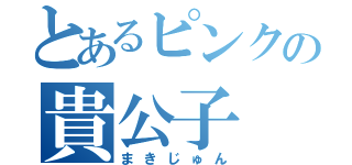 とあるピンクの貴公子（まきじゅん）