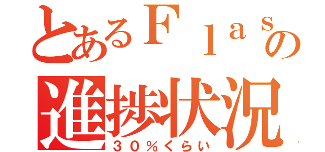 とあるＦｌａｓｈの進捗状況（３０％くらい）