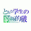 とある学生の窮極的破滅（えすかとろじー）