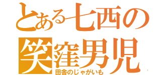 とある七西の笑窪男児（田舎のじゃがいも）