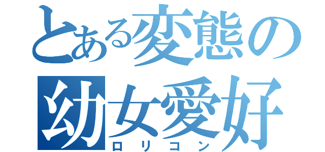 とある変態の幼女愛好（ロリコン）