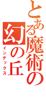 とある魔術の幻の丘（インデックス）