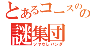 とあるコースのの謎集団（ツヤなしパンダ）