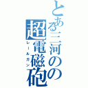 とある三河のの超電磁砲（レールガン）