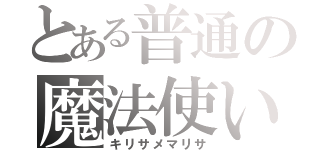 とある普通の魔法使い（キリサメマリサ）