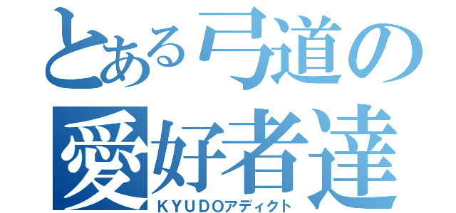 とある弓道の愛好者達（ＫＹＵＤＯアディクト）