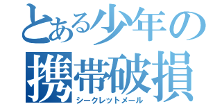 とある少年の携帯破損（シークレットメール）