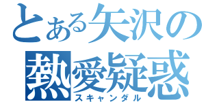 とある矢沢の熱愛疑惑（スキャンダル）